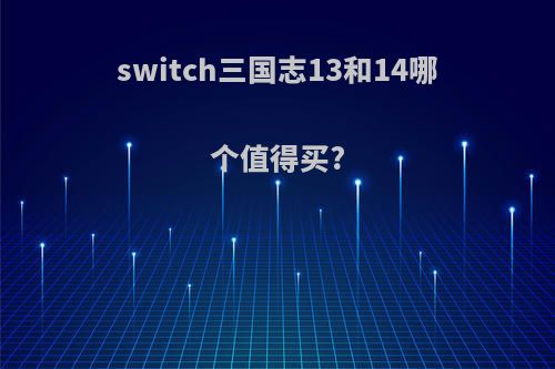 switch三国志13和14哪个值得买?