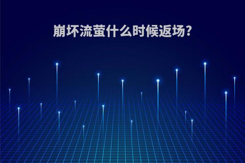 崩坏流萤什么时候返场?