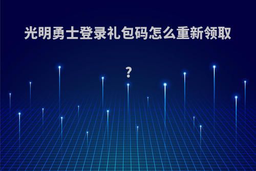 光明勇士登录礼包码怎么重新领取?