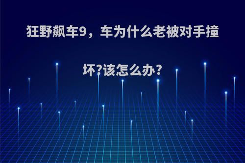 狂野飙车9，车为什么老被对手撞坏?该怎么办?