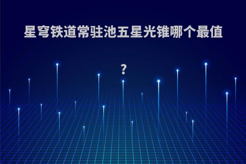 星穹铁道常驻池五星光锥哪个最值?