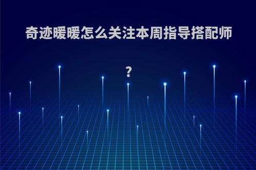 奇迹暖暖怎么关注本周指导搭配师?