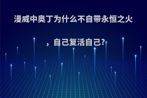 漫威中奥丁为什么不自带永恒之火，自己复活自己?