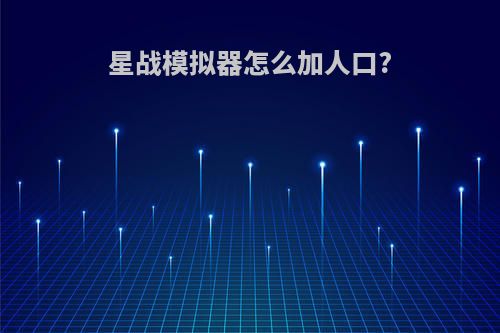 星战模拟器怎么加人口?