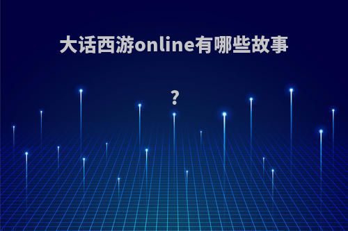 大话西游online有哪些故事?