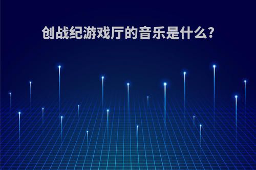 创战纪游戏厅的音乐是什么?