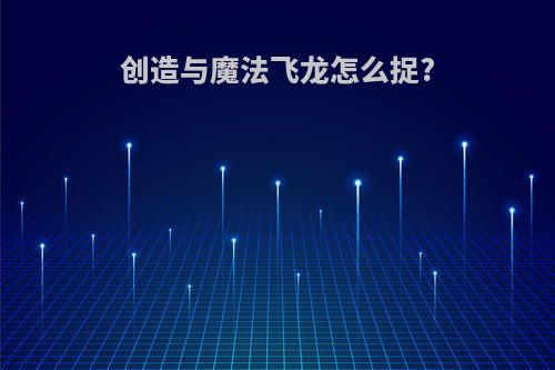 创造与魔法飞龙怎么捉?