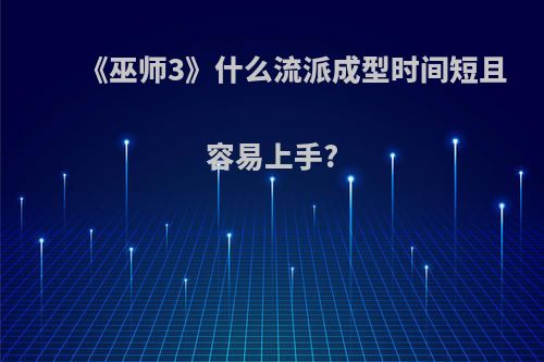 《巫师3》什么流派成型时间短且容易上手?