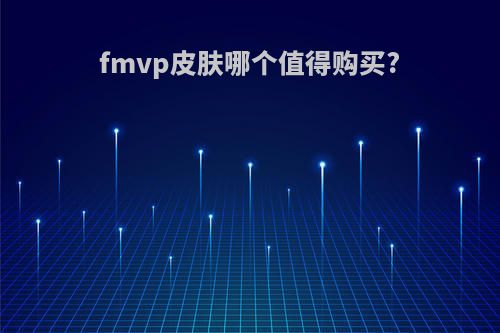 fmvp皮肤哪个值得购买?