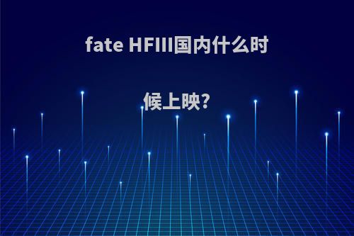 fate HFIII国内什么时候上映?