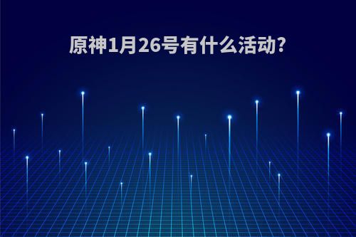 原神1月26号有什么活动?