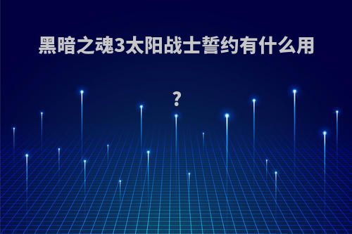 黑暗之魂3太阳战士誓约有什么用?