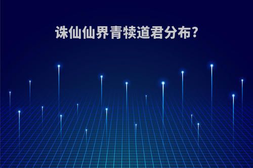 诛仙仙界青犊道君分布?