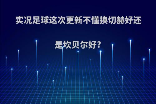 实况足球这次更新不懂换切赫好还是坎贝尔好?