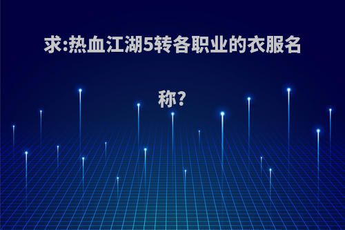 求:热血江湖5转各职业的衣服名称?