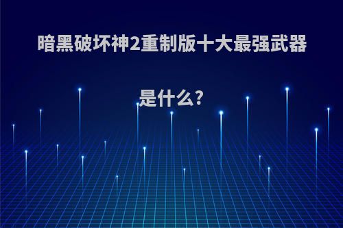 暗黑破坏神2重制版十大最强武器是什么?