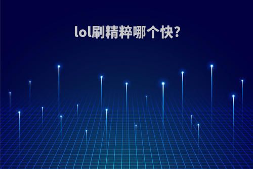 lol刷精粹哪个快?