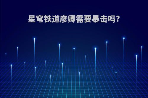 星穹铁道彦卿需要暴击吗?