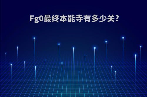 Fg0最终本能寺有多少关?