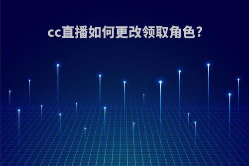 cc直播如何更改领取角色?