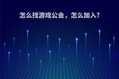 怎么找游戏公会，怎么加入?