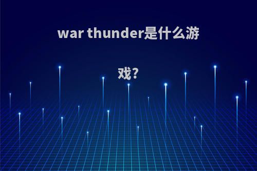 war thunder是什么游戏?