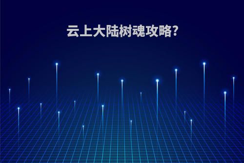 云上大陆树魂攻略?