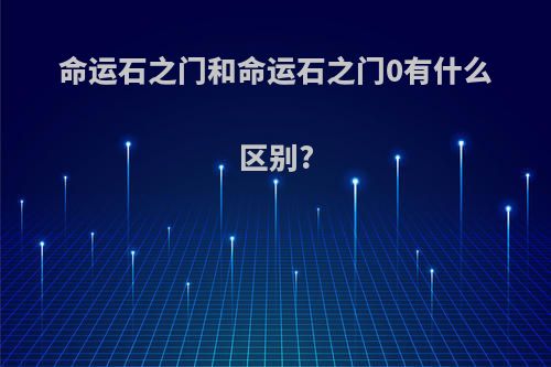 命运石之门和命运石之门0有什么区别?