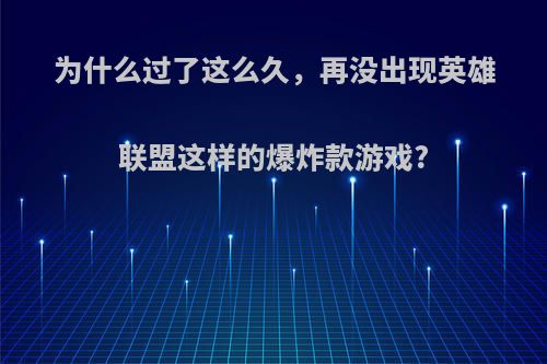 为什么过了这么久，再没出现英雄联盟这样的爆炸款游戏?