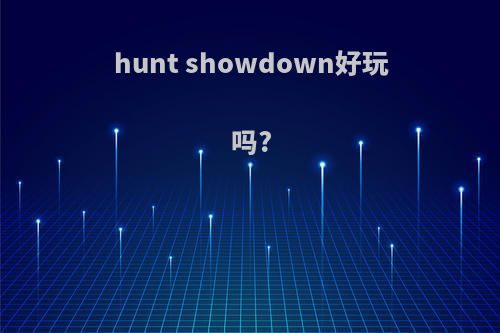 hunt showdown好玩吗?