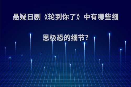 悬疑日剧《轮到你了》中有哪些细思极恐的细节?