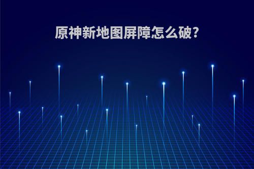 原神新地图屏障怎么破?