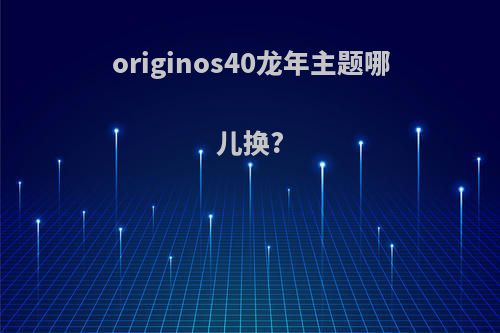 originos40龙年主题哪儿换?