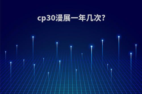 cp30漫展一年几次?