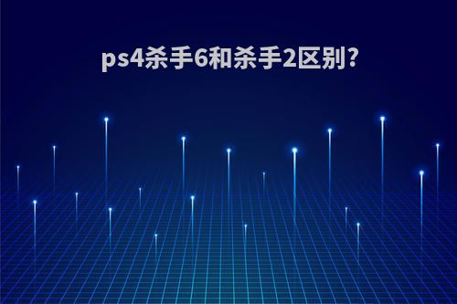 ps4杀手6和杀手2区别?