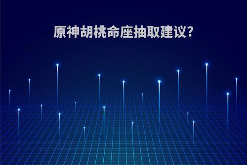 原神胡桃命座抽取建议?