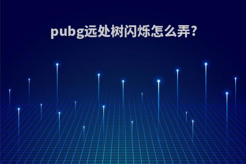 pubg远处树闪烁怎么弄?