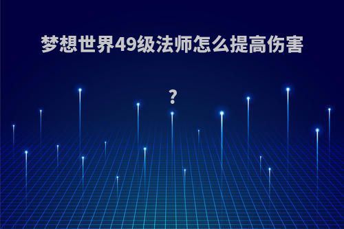 梦想世界49级法师怎么提高伤害?