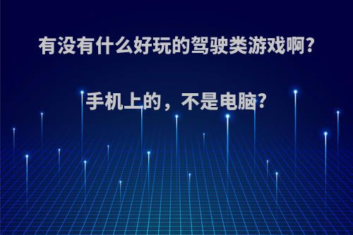 有没有什么好玩的驾驶类游戏啊?手机上的，不是电脑?