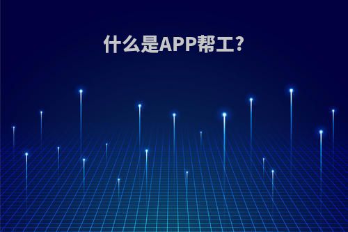 什么是APP帮工?