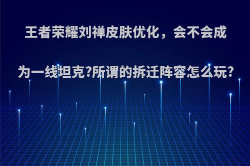 王者荣耀刘禅皮肤优化，会不会成为一线坦克?所谓的拆迁阵容怎么玩?