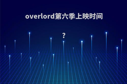 overlord第六季上映时间?