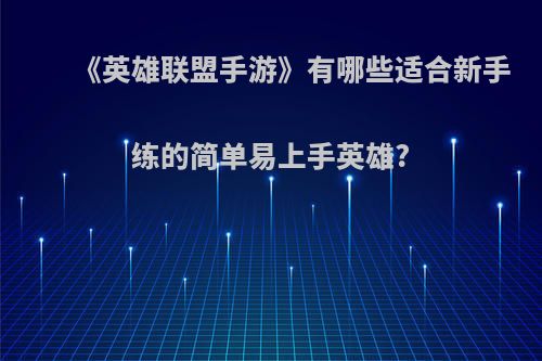 《英雄联盟手游》有哪些适合新手练的简单易上手英雄?