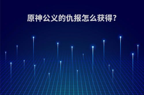 原神公义的仇报怎么获得?