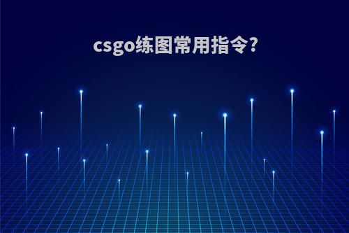 csgo练图常用指令?