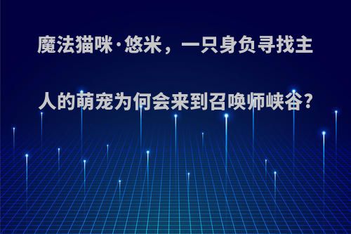 魔法猫咪·悠米，一只身负寻找主人的萌宠为何会来到召唤师峡谷?