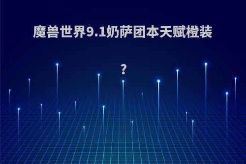 魔兽世界9.1奶萨团本天赋橙装?