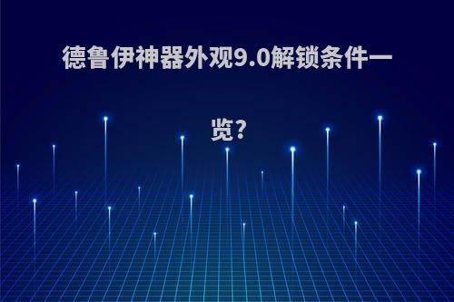 德鲁伊神器外观9.0解锁条件一览?