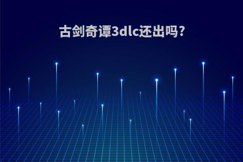 古剑奇谭3dlc还出吗?