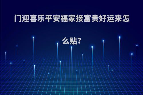 门迎喜乐平安福家接富贵好运来怎么贴?